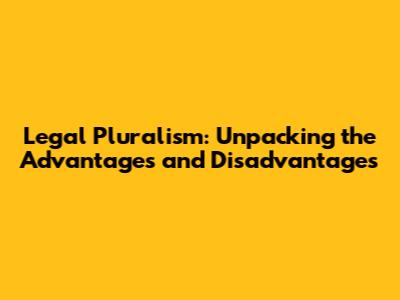 Legal Pluralism: Unpacking the Advantages and Disadvantages