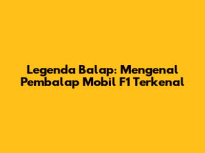 Legenda Balap: Mengenal Pembalap Mobil F1 Terkenal