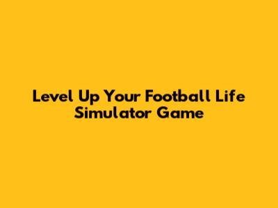 Level Up Your Football Life Simulator Game