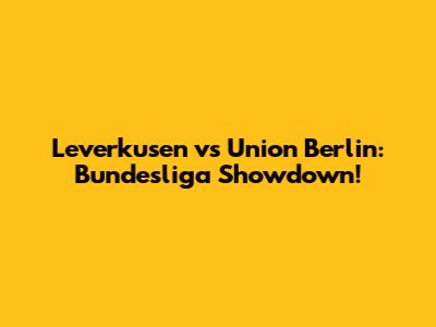 Leverkusen vs Union Berlin: Bundesliga Showdown!