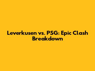 Leverkusen vs. PSG: Epic Clash Breakdown