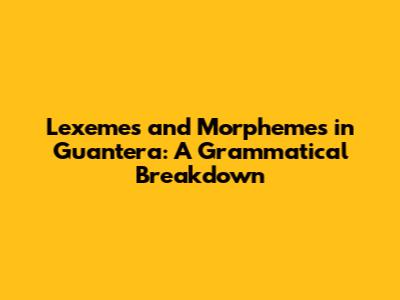 Lexemes and Morphemes in 'Guantera': A Grammatical Breakdown