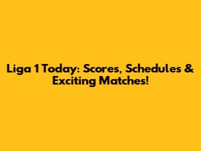 Liga 1 Today: Scores, Schedules & Exciting Matches!