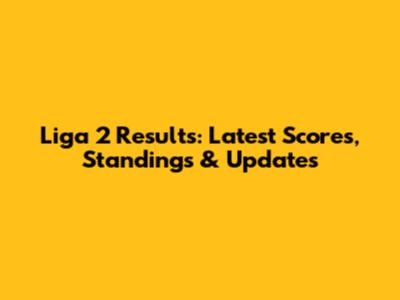 Liga 2 Results: Latest Scores, Standings & Updates