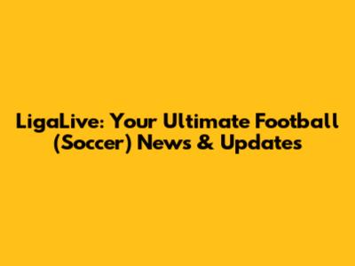 LigaLive: Your Ultimate Football (Soccer) News & Updates