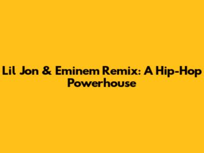 Lil Jon & Eminem Remix: A Hip-Hop Powerhouse