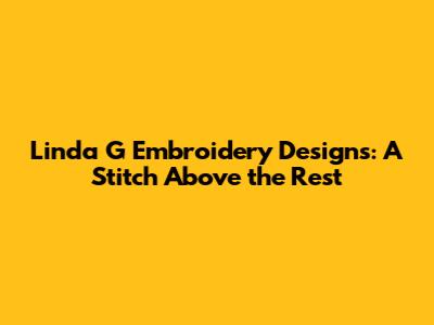 Linda G Embroidery Designs: A Stitch Above the Rest