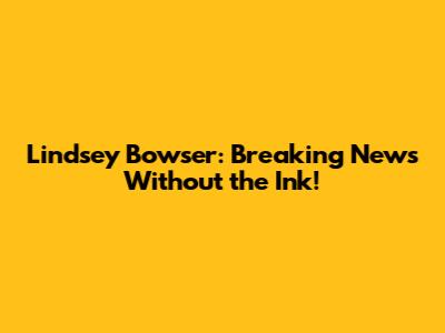 Lindsey Bowser: Breaking News Without the Ink!
