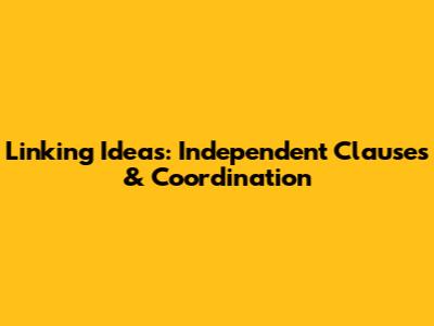 Linking Ideas: Independent Clauses & Coordination