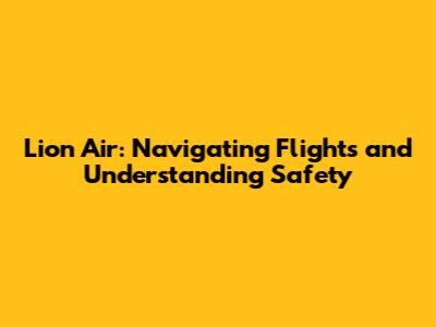Lion Air: Navigating Flights and Understanding Safety