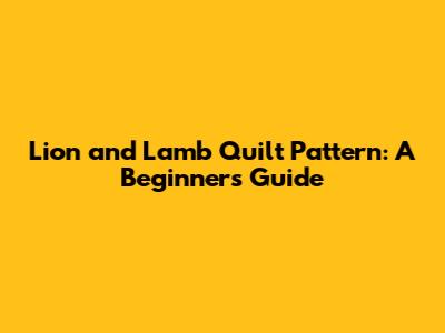 Lion and Lamb Quilt Pattern: A Beginner's Guide