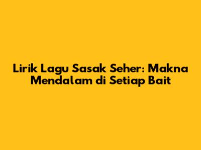 Lirik Lagu Sasak Seher: Makna Mendalam di Setiap Bait