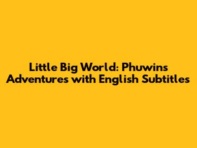 Little Big World: Phuwin's Adventures with English Subtitles