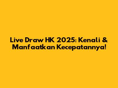 Live Draw HK 2025: Kenali & Manfaatkan Kecepatannya!