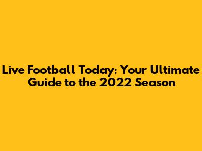 Live Football Today: Your Ultimate Guide to the 2022 Season
