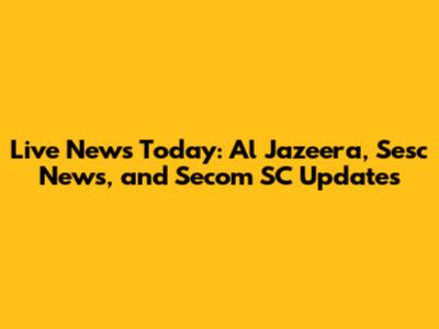 Live News Today: Al Jazeera, Sesc News, and Secom SC Updates
