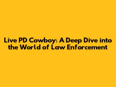 Live PD Cowboy: A Deep Dive into the World of Law Enforcement