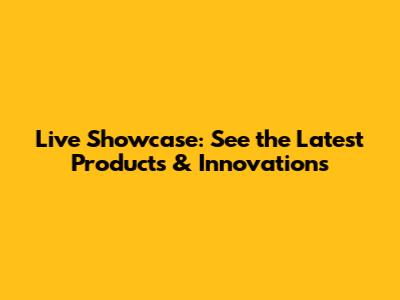 Live Showcase: See the Latest Products & Innovations
