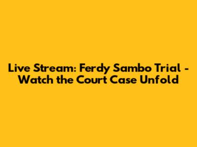 Live Stream: Ferdy Sambo Trial - Watch the Court Case Unfold