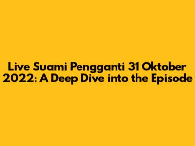 Live Suami Pengganti 31 Oktober 2022: A Deep Dive into the Episode