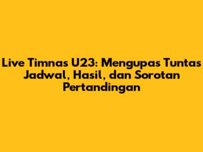 Live Timnas U23: Mengupas Tuntas Jadwal, Hasil, dan Sorotan Pertandingan