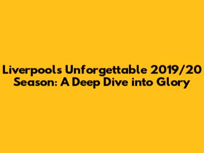 Liverpool's Unforgettable 2019/20 Season: A Deep Dive into Glory