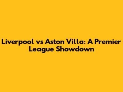 Liverpool vs Aston Villa: A Premier League Showdown