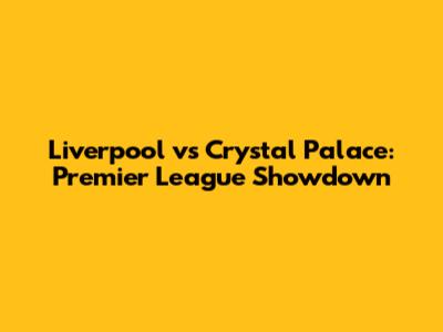 Liverpool vs Crystal Palace: Premier League Showdown