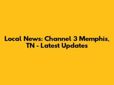 Local News: Channel 3 Memphis, TN - Latest Updates