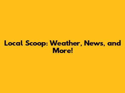 Local Scoop: Weather, News, and More!
