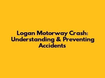 Logan Motorway Crash: Understanding & Preventing Accidents
