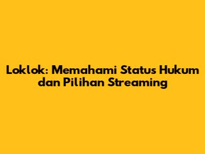 Loklok: Memahami Status Hukum dan Pilihan Streaming