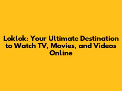 Loklok: Your Ultimate Destination to Watch TV, Movies, and Videos Online