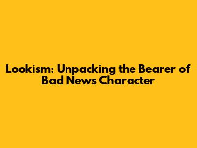 Lookism: Unpacking the Bearer of Bad News Character