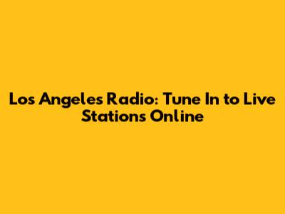 Los Angeles Radio: Tune In to Live Stations Online