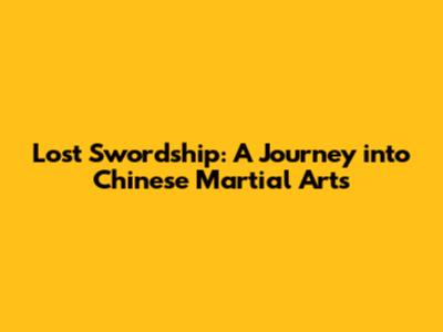 Lost Swordship: A Journey into Chinese Martial Arts