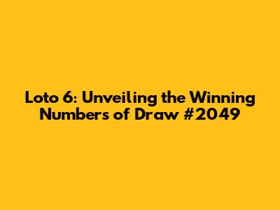 Loto 6: Unveiling the Winning Numbers of Draw #2049