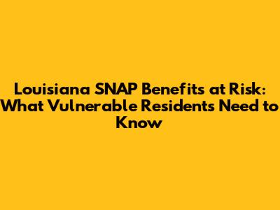 Louisiana SNAP Benefits at Risk: What Vulnerable Residents Need to Know