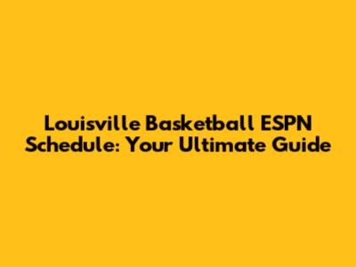Louisville Basketball ESPN Schedule: Your Ultimate Guide