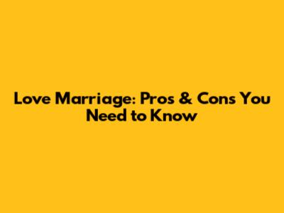 Love Marriage: Pros & Cons You Need to Know