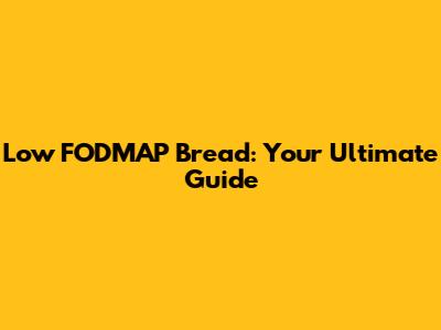 Low FODMAP Bread: Your Ultimate Guide