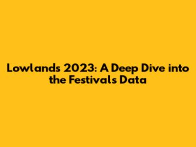 Lowlands 2023: A Deep Dive into the Festival's Data