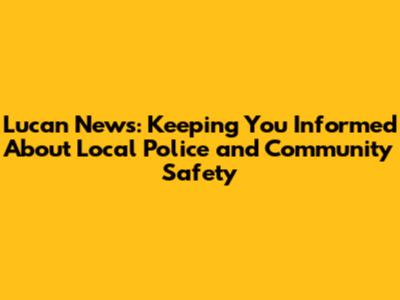 Lucan News: Keeping You Informed About Local Police and Community Safety
