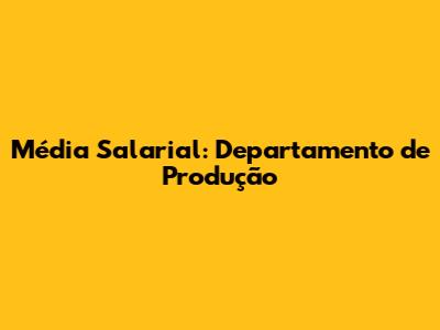 Média Salarial: Departamento de Produção