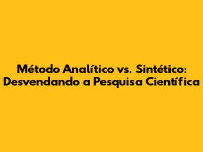 Método Analítico vs. Sintético: Desvendando a Pesquisa Científica