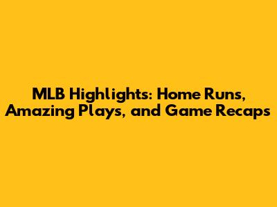 MLB Highlights: Home Runs, Amazing Plays, and Game Recaps