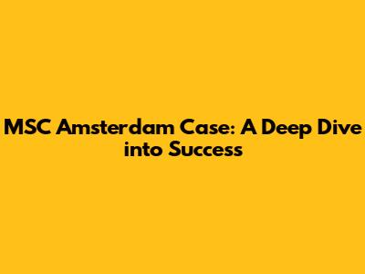 MSC Amsterdam Case: A Deep Dive into Success
