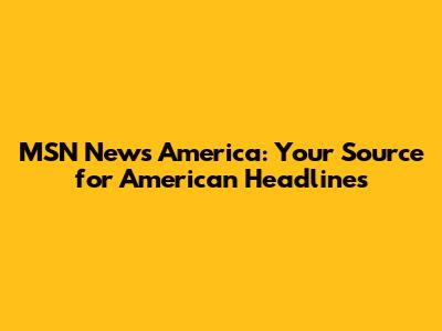 MSN News America: Your Source for American Headlines