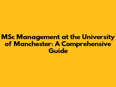 MSc Management at the University of Manchester: A Comprehensive Guide