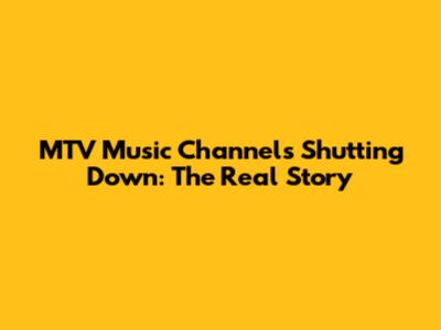 MTV Music Channels Shutting Down: The Real Story
